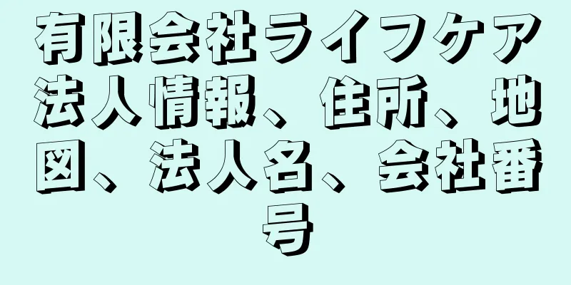 有限会社ライフケア法人情報、住所、地図、法人名、会社番号