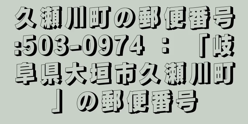 久瀬川町の郵便番号:503-0974 ： 「岐阜県大垣市久瀬川町」の郵便番号