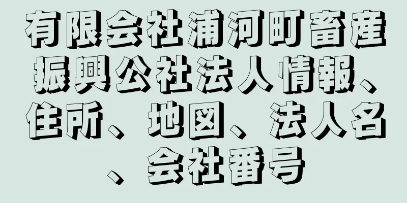 有限会社浦河町畜産振興公社法人情報、住所、地図、法人名、会社番号