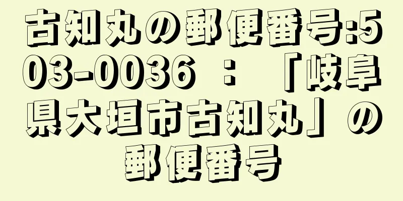 古知丸の郵便番号:503-0036 ： 「岐阜県大垣市古知丸」の郵便番号