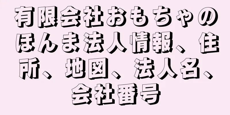 有限会社おもちゃのほんま法人情報、住所、地図、法人名、会社番号
