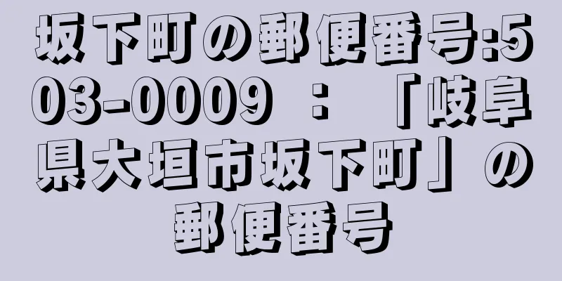 坂下町の郵便番号:503-0009 ： 「岐阜県大垣市坂下町」の郵便番号