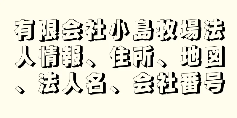 有限会社小島牧場法人情報、住所、地図、法人名、会社番号