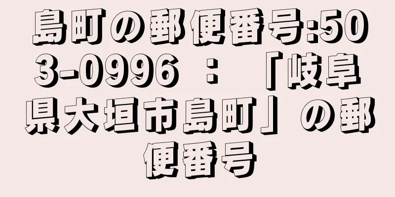 島町の郵便番号:503-0996 ： 「岐阜県大垣市島町」の郵便番号