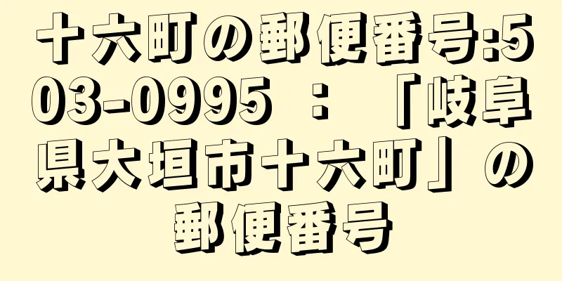 十六町の郵便番号:503-0995 ： 「岐阜県大垣市十六町」の郵便番号