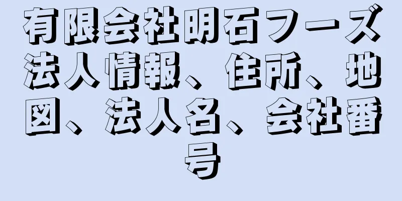 有限会社明石フーズ法人情報、住所、地図、法人名、会社番号