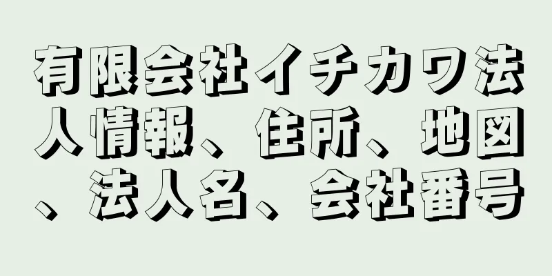 有限会社イチカワ法人情報、住所、地図、法人名、会社番号