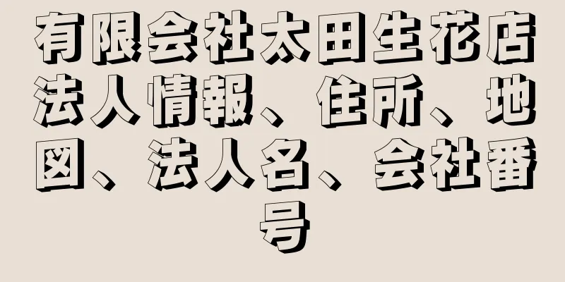 有限会社太田生花店法人情報、住所、地図、法人名、会社番号