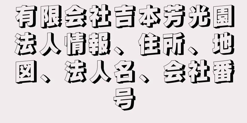 有限会社吉本芳光園法人情報、住所、地図、法人名、会社番号