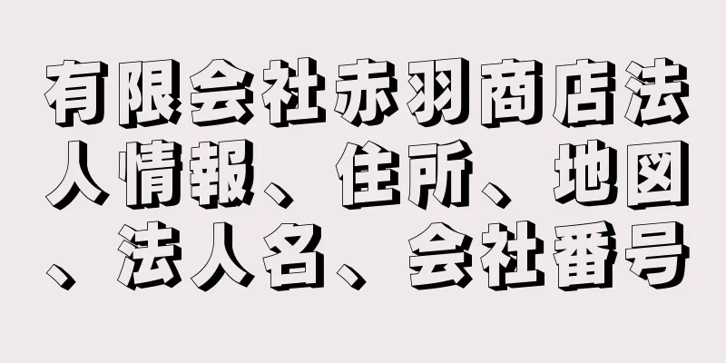 有限会社赤羽商店法人情報、住所、地図、法人名、会社番号