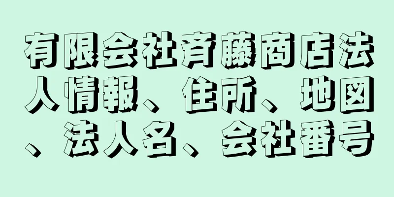 有限会社斉藤商店法人情報、住所、地図、法人名、会社番号