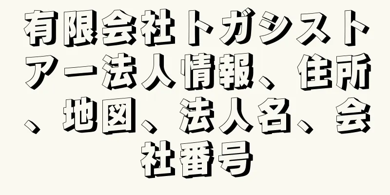 有限会社トガシストアー法人情報、住所、地図、法人名、会社番号