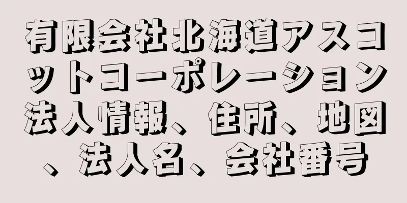 有限会社北海道アスコットコーポレーション法人情報、住所、地図、法人名、会社番号