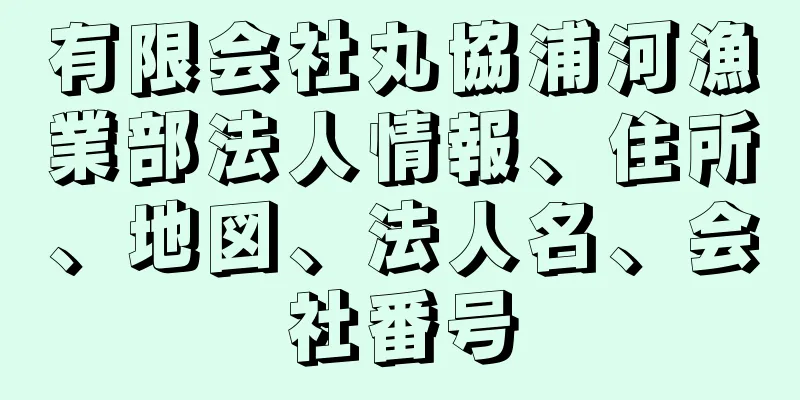 有限会社丸協浦河漁業部法人情報、住所、地図、法人名、会社番号