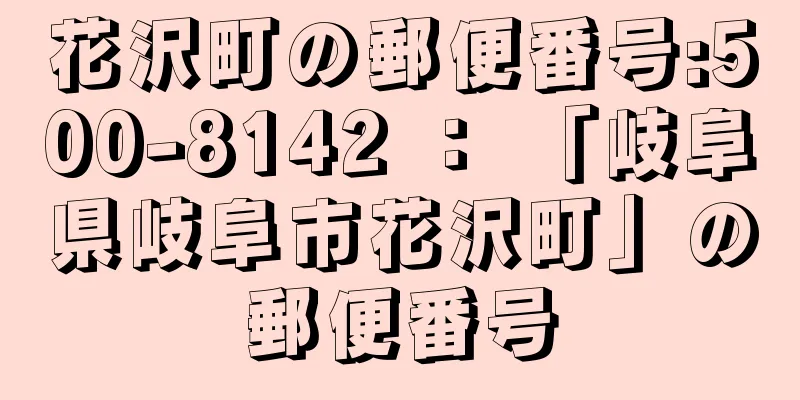 花沢町の郵便番号:500-8142 ： 「岐阜県岐阜市花沢町」の郵便番号