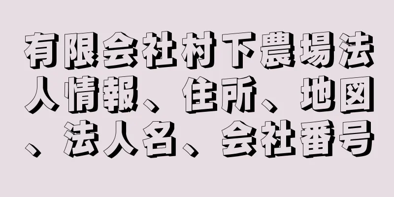 有限会社村下農場法人情報、住所、地図、法人名、会社番号