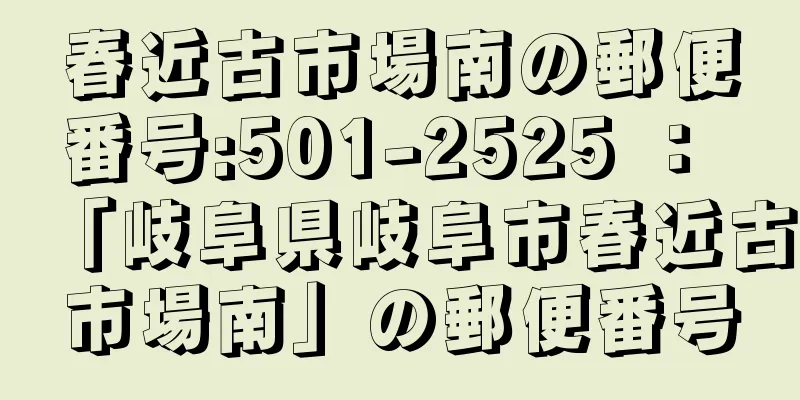 春近古市場南の郵便番号:501-2525 ： 「岐阜県岐阜市春近古市場南」の郵便番号