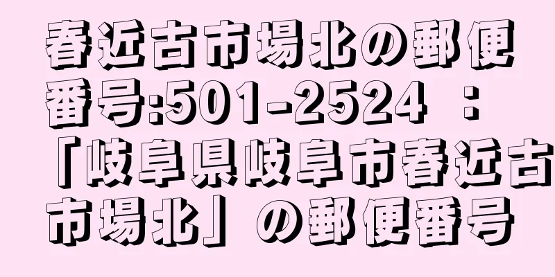 春近古市場北の郵便番号:501-2524 ： 「岐阜県岐阜市春近古市場北」の郵便番号