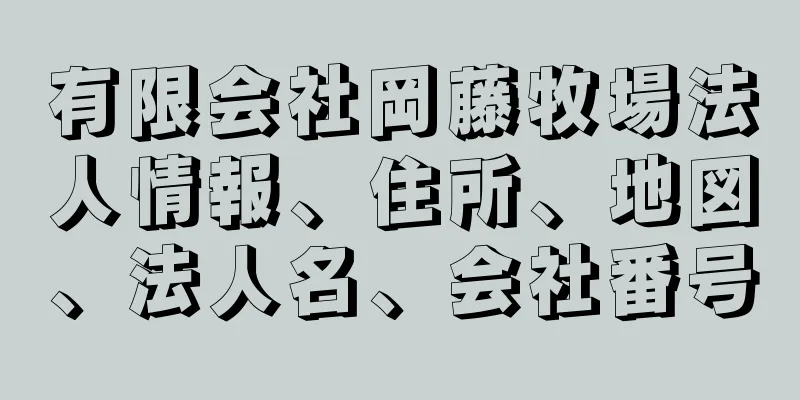 有限会社岡藤牧場法人情報、住所、地図、法人名、会社番号