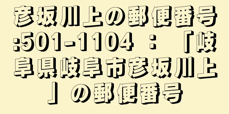 彦坂川上の郵便番号:501-1104 ： 「岐阜県岐阜市彦坂川上」の郵便番号