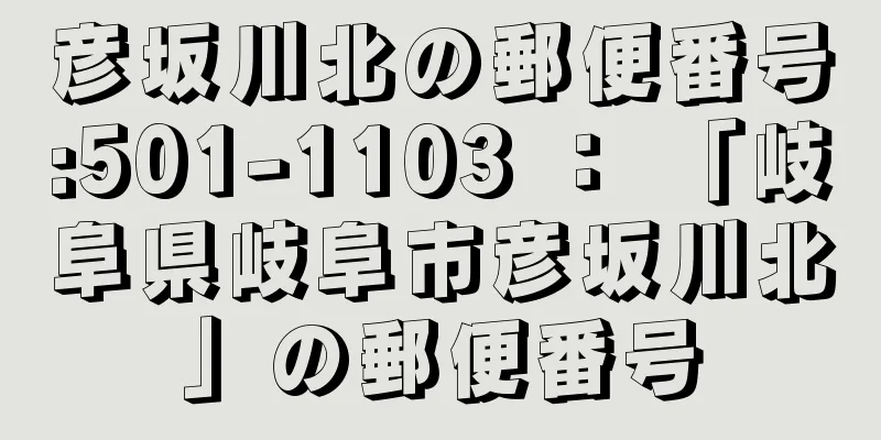 彦坂川北の郵便番号:501-1103 ： 「岐阜県岐阜市彦坂川北」の郵便番号