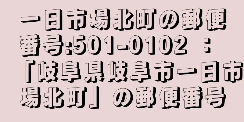 一日市場北町の郵便番号:501-0102 ： 「岐阜県岐阜市一日市場北町」の郵便番号