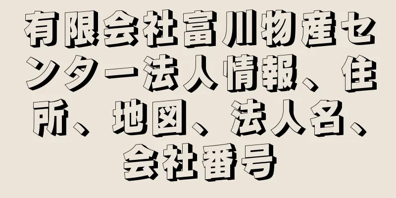 有限会社富川物産センター法人情報、住所、地図、法人名、会社番号
