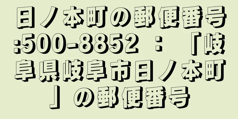 日ノ本町の郵便番号:500-8852 ： 「岐阜県岐阜市日ノ本町」の郵便番号