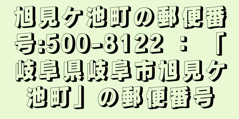 旭見ケ池町の郵便番号:500-8122 ： 「岐阜県岐阜市旭見ケ池町」の郵便番号