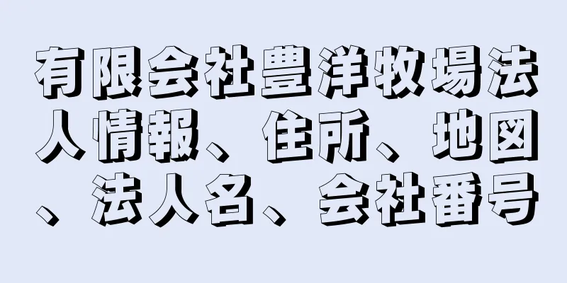 有限会社豊洋牧場法人情報、住所、地図、法人名、会社番号