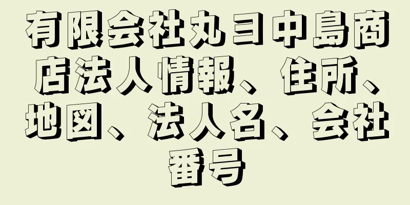 有限会社丸ヨ中島商店法人情報、住所、地図、法人名、会社番号