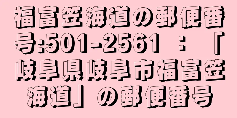 福富笠海道の郵便番号:501-2561 ： 「岐阜県岐阜市福富笠海道」の郵便番号