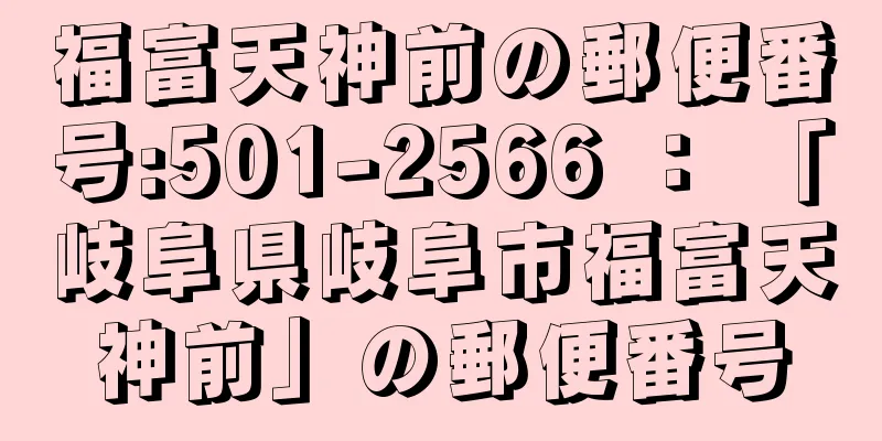 福富天神前の郵便番号:501-2566 ： 「岐阜県岐阜市福富天神前」の郵便番号