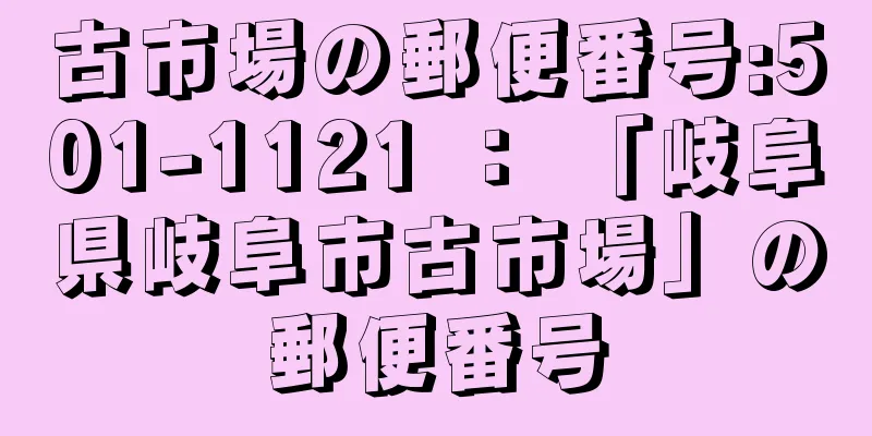 古市場の郵便番号:501-1121 ： 「岐阜県岐阜市古市場」の郵便番号