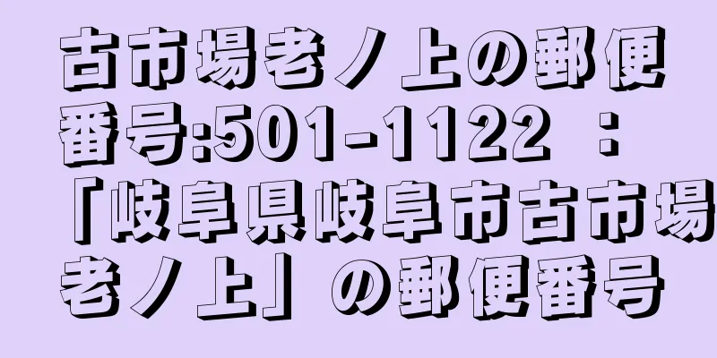 古市場老ノ上の郵便番号:501-1122 ： 「岐阜県岐阜市古市場老ノ上」の郵便番号