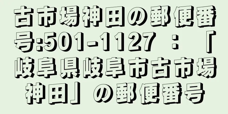 古市場神田の郵便番号:501-1127 ： 「岐阜県岐阜市古市場神田」の郵便番号