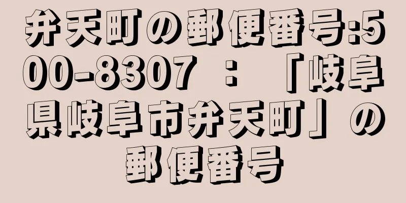 弁天町の郵便番号:500-8307 ： 「岐阜県岐阜市弁天町」の郵便番号