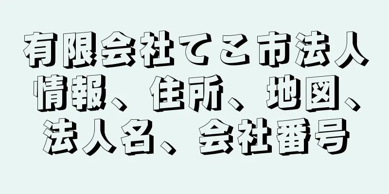 有限会社てこ市法人情報、住所、地図、法人名、会社番号