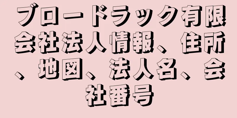 ブロードラック有限会社法人情報、住所、地図、法人名、会社番号