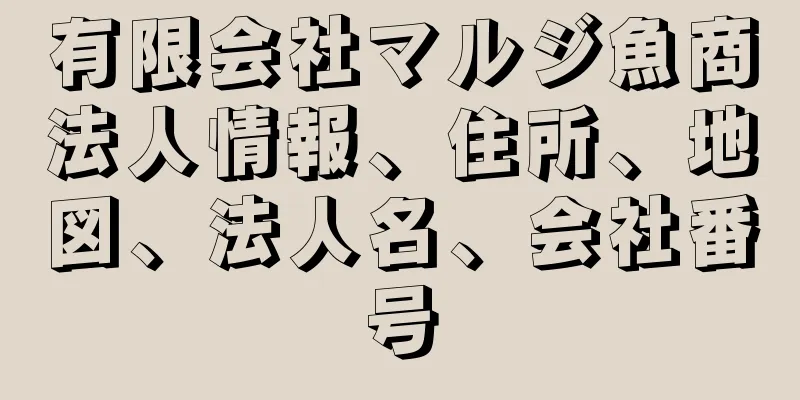 有限会社マルジ魚商法人情報、住所、地図、法人名、会社番号