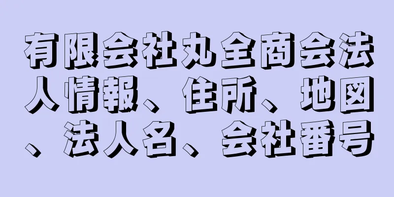 有限会社丸全商会法人情報、住所、地図、法人名、会社番号