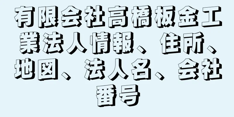 有限会社高橋板金工業法人情報、住所、地図、法人名、会社番号