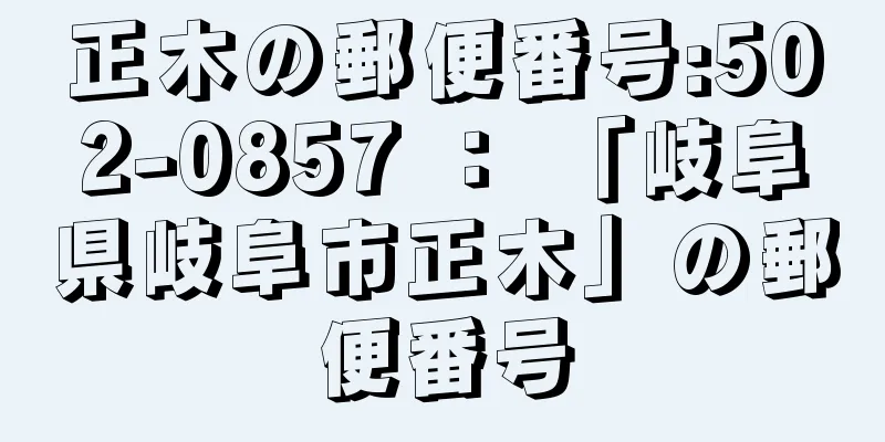 正木の郵便番号:502-0857 ： 「岐阜県岐阜市正木」の郵便番号