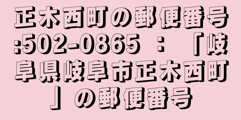 正木西町の郵便番号:502-0865 ： 「岐阜県岐阜市正木西町」の郵便番号