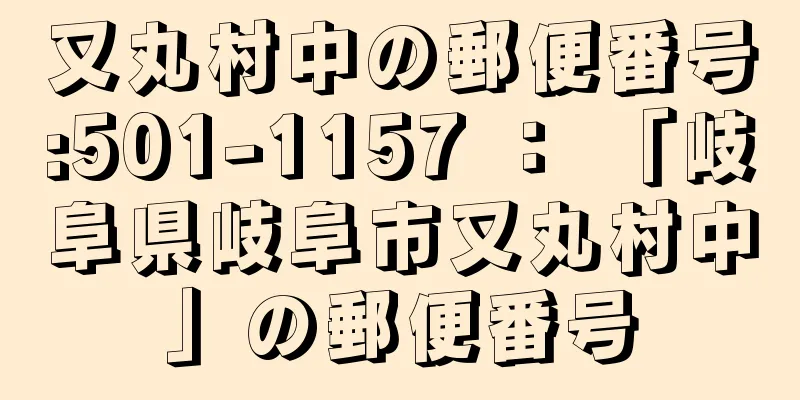 又丸村中の郵便番号:501-1157 ： 「岐阜県岐阜市又丸村中」の郵便番号