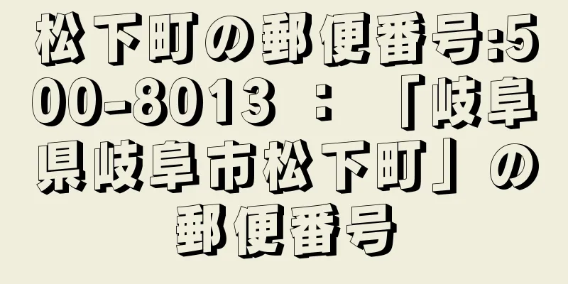 松下町の郵便番号:500-8013 ： 「岐阜県岐阜市松下町」の郵便番号