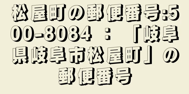 松屋町の郵便番号:500-8084 ： 「岐阜県岐阜市松屋町」の郵便番号