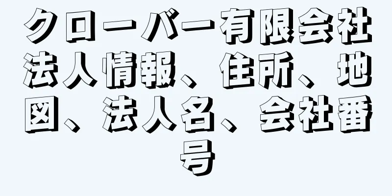 クローバー有限会社法人情報、住所、地図、法人名、会社番号