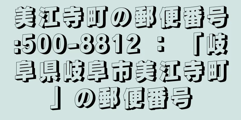 美江寺町の郵便番号:500-8812 ： 「岐阜県岐阜市美江寺町」の郵便番号