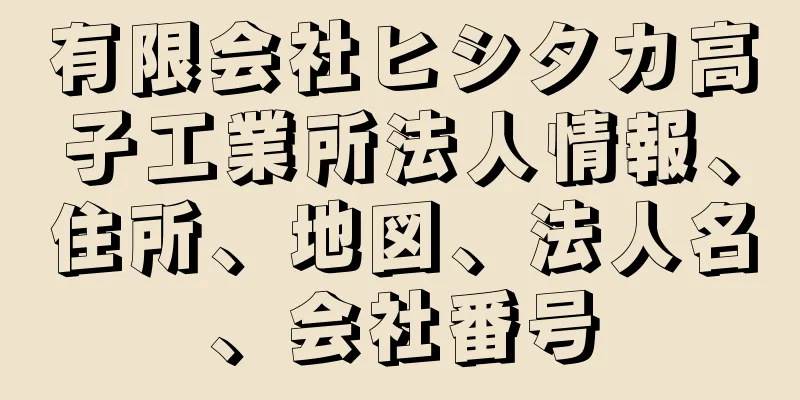 有限会社ヒシタカ高子工業所法人情報、住所、地図、法人名、会社番号
